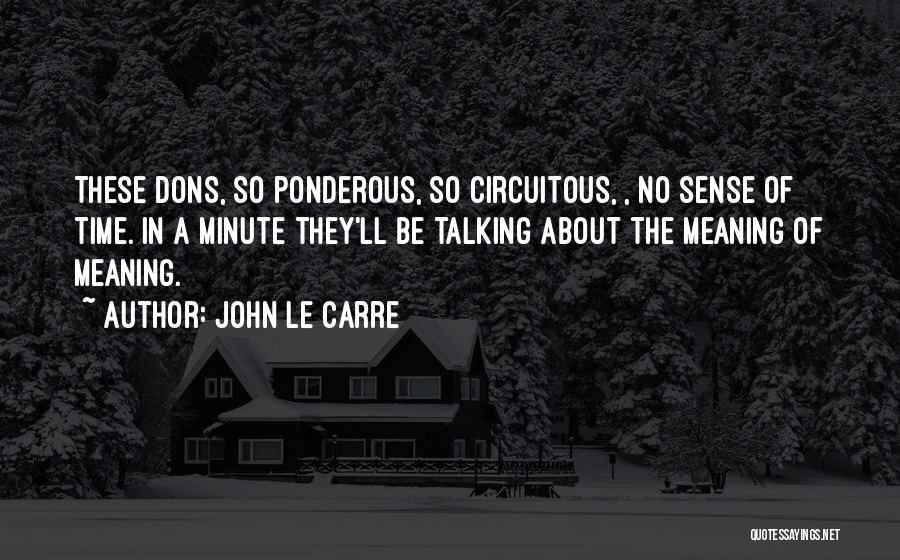 John Le Carre Quotes: These Dons, So Ponderous, So Circuitous, , No Sense Of Time. In A Minute They'll Be Talking About The Meaning