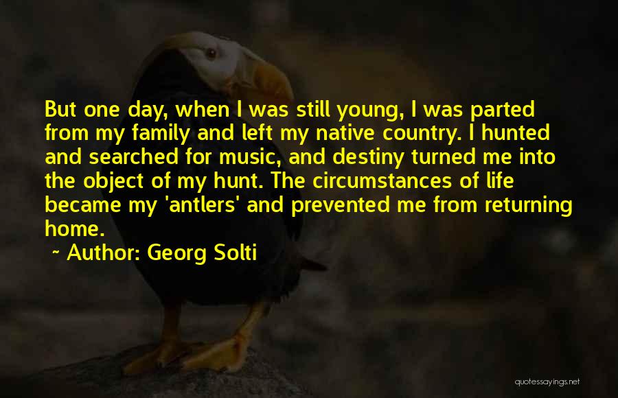 Georg Solti Quotes: But One Day, When I Was Still Young, I Was Parted From My Family And Left My Native Country. I