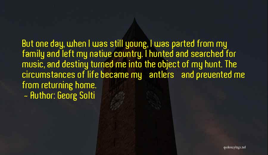Georg Solti Quotes: But One Day, When I Was Still Young, I Was Parted From My Family And Left My Native Country. I