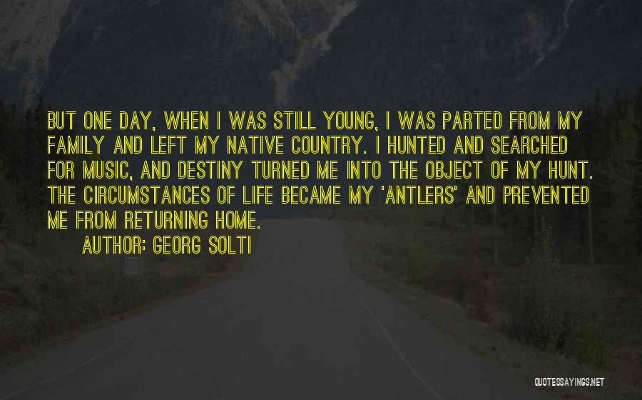 Georg Solti Quotes: But One Day, When I Was Still Young, I Was Parted From My Family And Left My Native Country. I