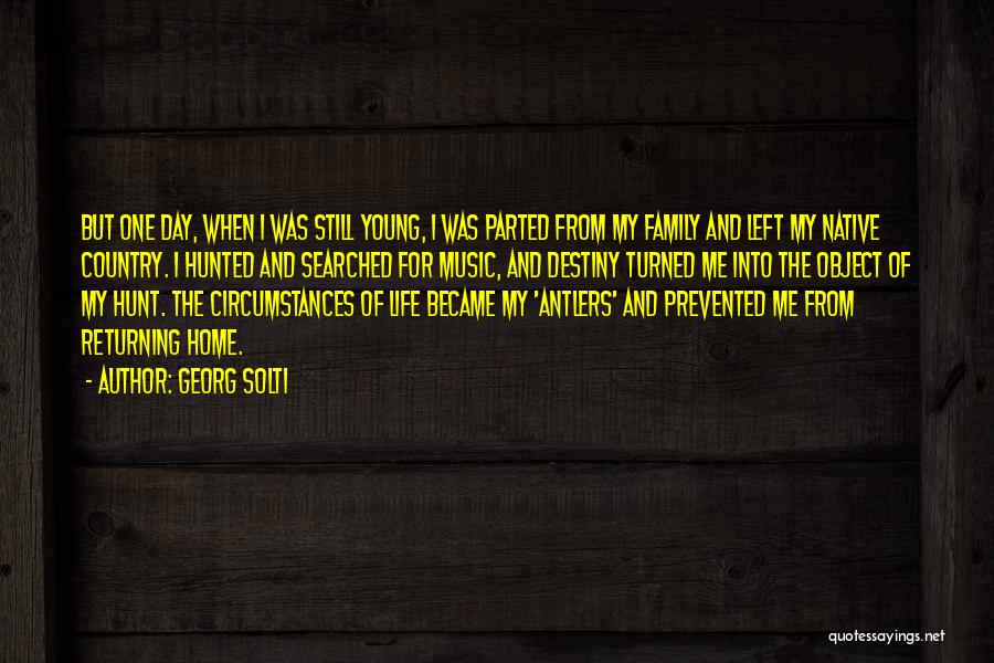 Georg Solti Quotes: But One Day, When I Was Still Young, I Was Parted From My Family And Left My Native Country. I