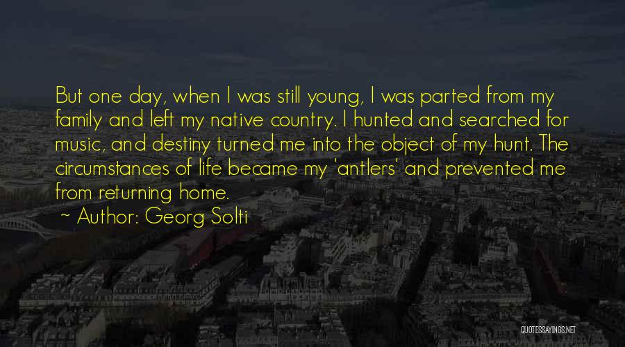 Georg Solti Quotes: But One Day, When I Was Still Young, I Was Parted From My Family And Left My Native Country. I