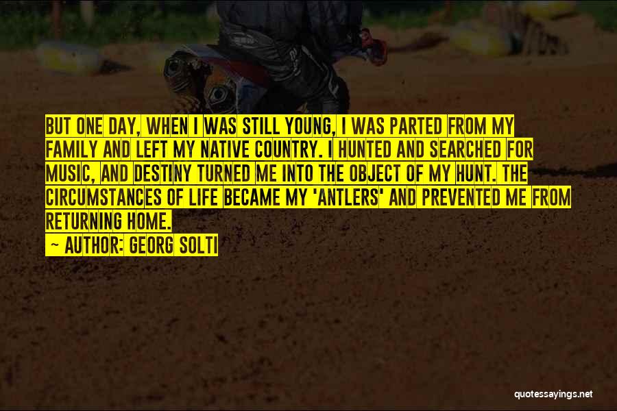 Georg Solti Quotes: But One Day, When I Was Still Young, I Was Parted From My Family And Left My Native Country. I