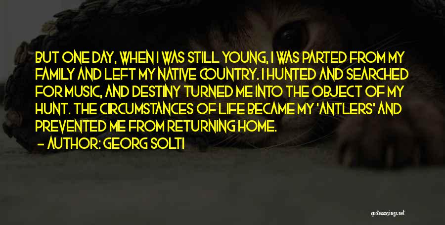 Georg Solti Quotes: But One Day, When I Was Still Young, I Was Parted From My Family And Left My Native Country. I