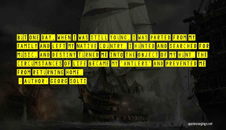 Georg Solti Quotes: But One Day, When I Was Still Young, I Was Parted From My Family And Left My Native Country. I