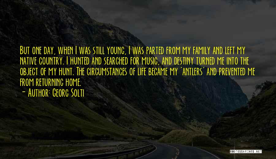 Georg Solti Quotes: But One Day, When I Was Still Young, I Was Parted From My Family And Left My Native Country. I