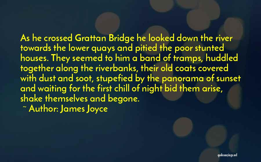 James Joyce Quotes: As He Crossed Grattan Bridge He Looked Down The River Towards The Lower Quays And Pitied The Poor Stunted Houses.