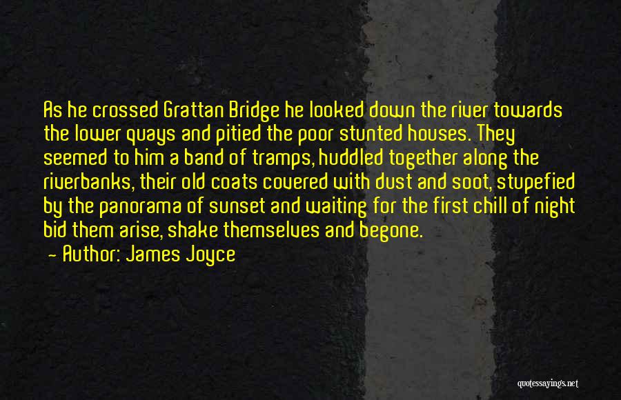 James Joyce Quotes: As He Crossed Grattan Bridge He Looked Down The River Towards The Lower Quays And Pitied The Poor Stunted Houses.