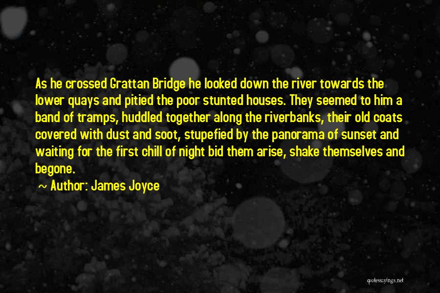 James Joyce Quotes: As He Crossed Grattan Bridge He Looked Down The River Towards The Lower Quays And Pitied The Poor Stunted Houses.