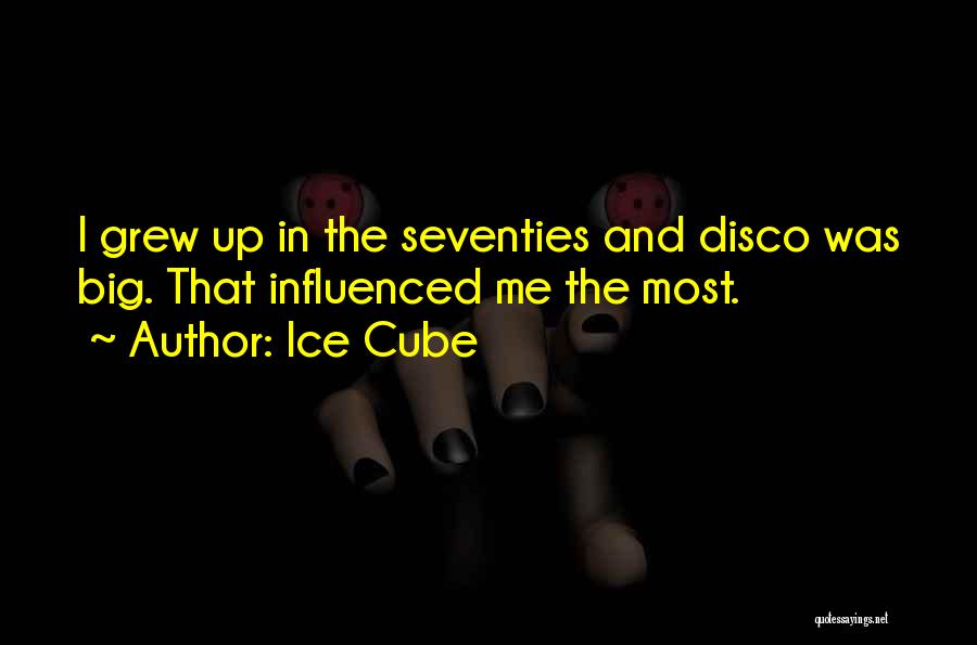 Ice Cube Quotes: I Grew Up In The Seventies And Disco Was Big. That Influenced Me The Most.