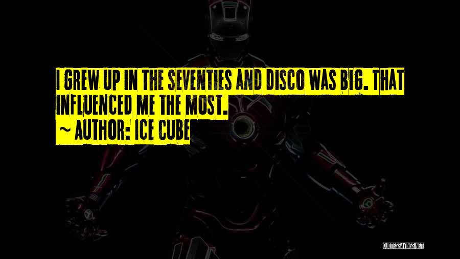 Ice Cube Quotes: I Grew Up In The Seventies And Disco Was Big. That Influenced Me The Most.