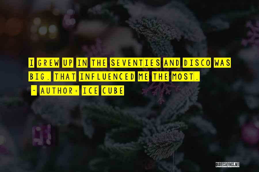Ice Cube Quotes: I Grew Up In The Seventies And Disco Was Big. That Influenced Me The Most.