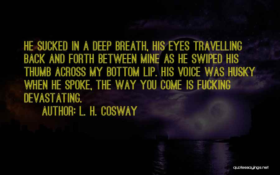 L. H. Cosway Quotes: He Sucked In A Deep Breath, His Eyes Travelling Back And Forth Between Mine As He Swiped His Thumb Across