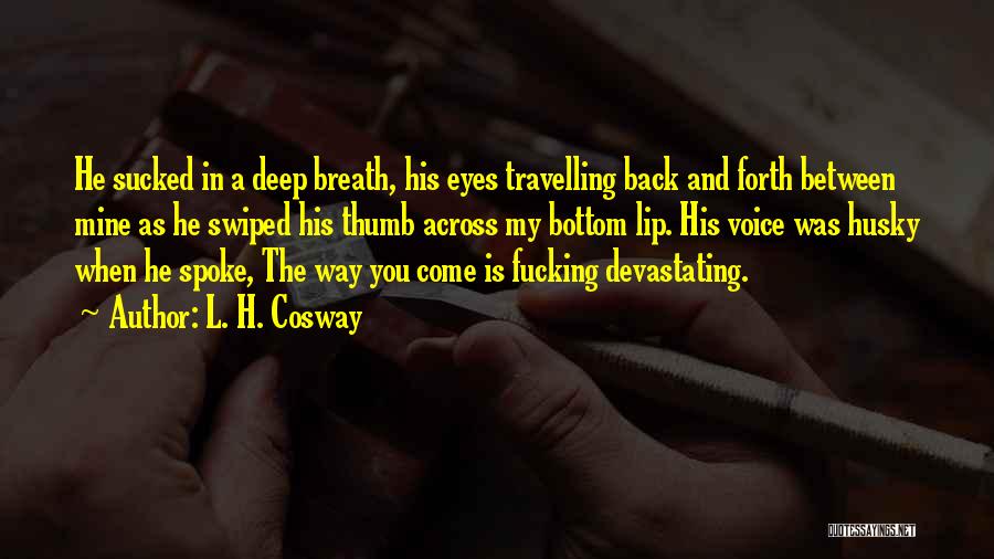 L. H. Cosway Quotes: He Sucked In A Deep Breath, His Eyes Travelling Back And Forth Between Mine As He Swiped His Thumb Across