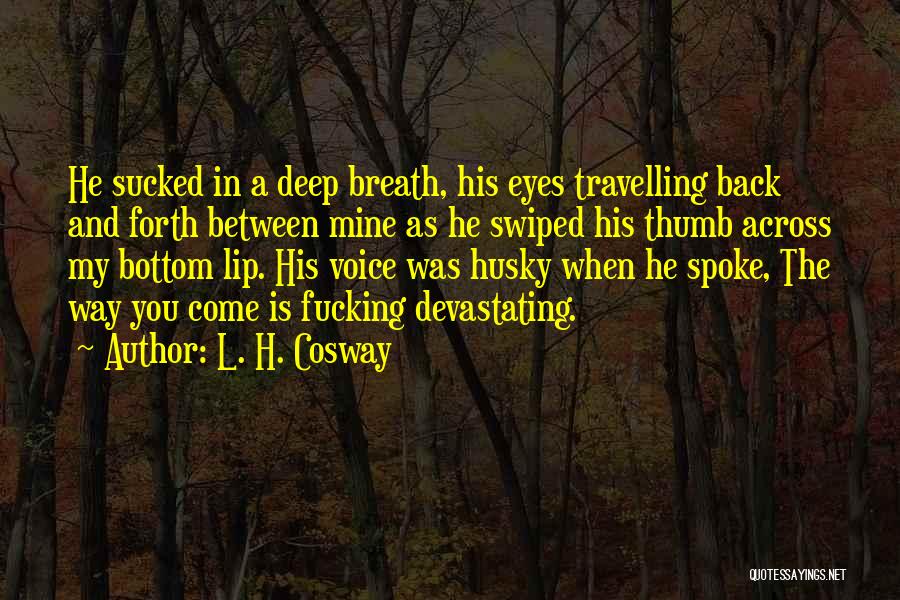 L. H. Cosway Quotes: He Sucked In A Deep Breath, His Eyes Travelling Back And Forth Between Mine As He Swiped His Thumb Across