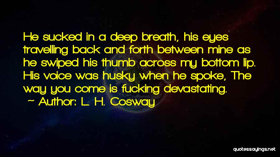 L. H. Cosway Quotes: He Sucked In A Deep Breath, His Eyes Travelling Back And Forth Between Mine As He Swiped His Thumb Across