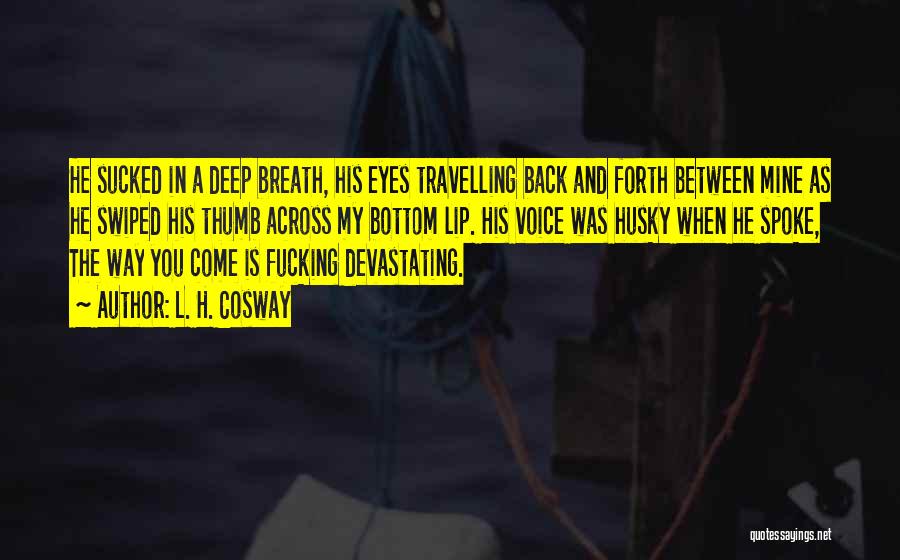 L. H. Cosway Quotes: He Sucked In A Deep Breath, His Eyes Travelling Back And Forth Between Mine As He Swiped His Thumb Across