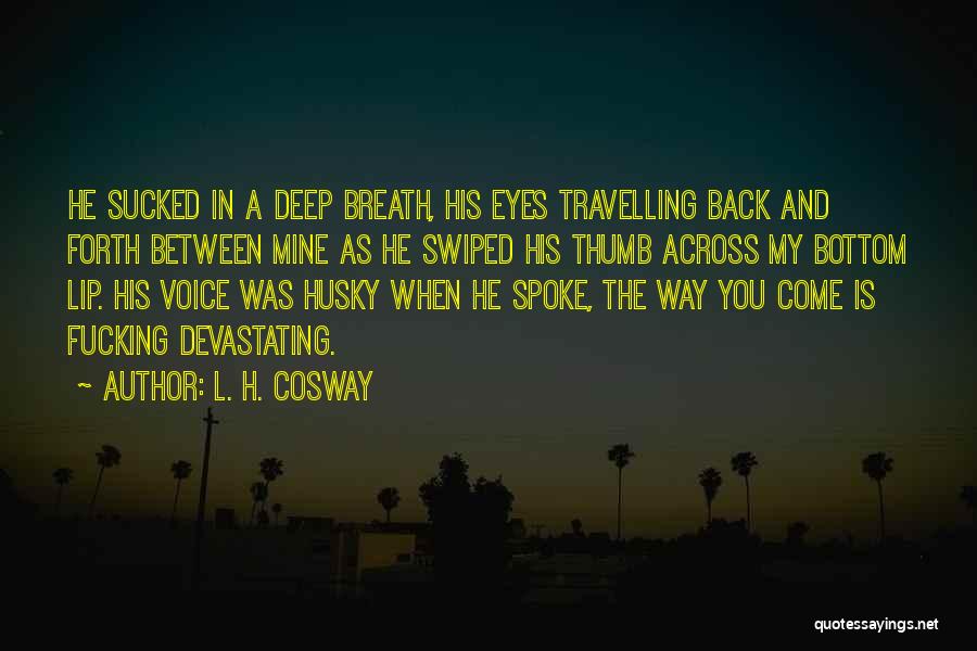 L. H. Cosway Quotes: He Sucked In A Deep Breath, His Eyes Travelling Back And Forth Between Mine As He Swiped His Thumb Across