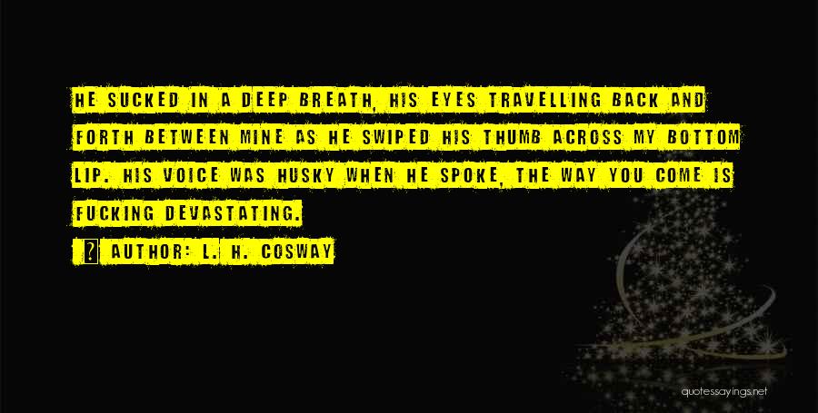 L. H. Cosway Quotes: He Sucked In A Deep Breath, His Eyes Travelling Back And Forth Between Mine As He Swiped His Thumb Across
