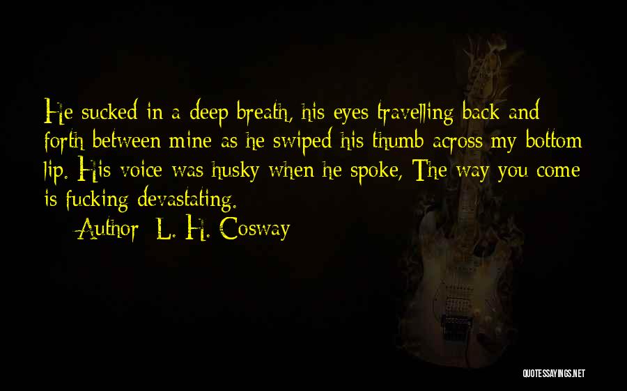 L. H. Cosway Quotes: He Sucked In A Deep Breath, His Eyes Travelling Back And Forth Between Mine As He Swiped His Thumb Across