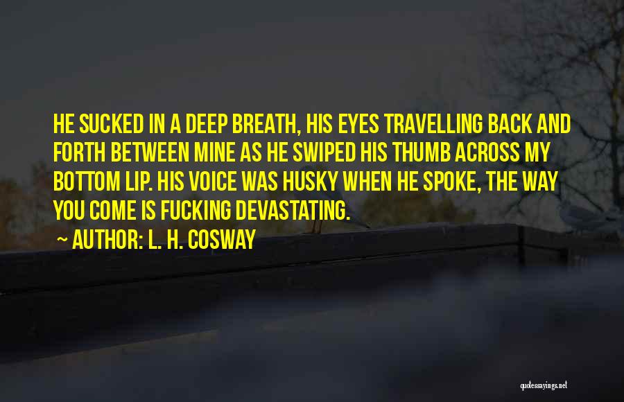 L. H. Cosway Quotes: He Sucked In A Deep Breath, His Eyes Travelling Back And Forth Between Mine As He Swiped His Thumb Across