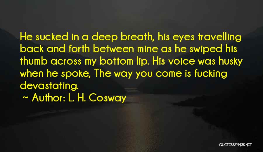 L. H. Cosway Quotes: He Sucked In A Deep Breath, His Eyes Travelling Back And Forth Between Mine As He Swiped His Thumb Across