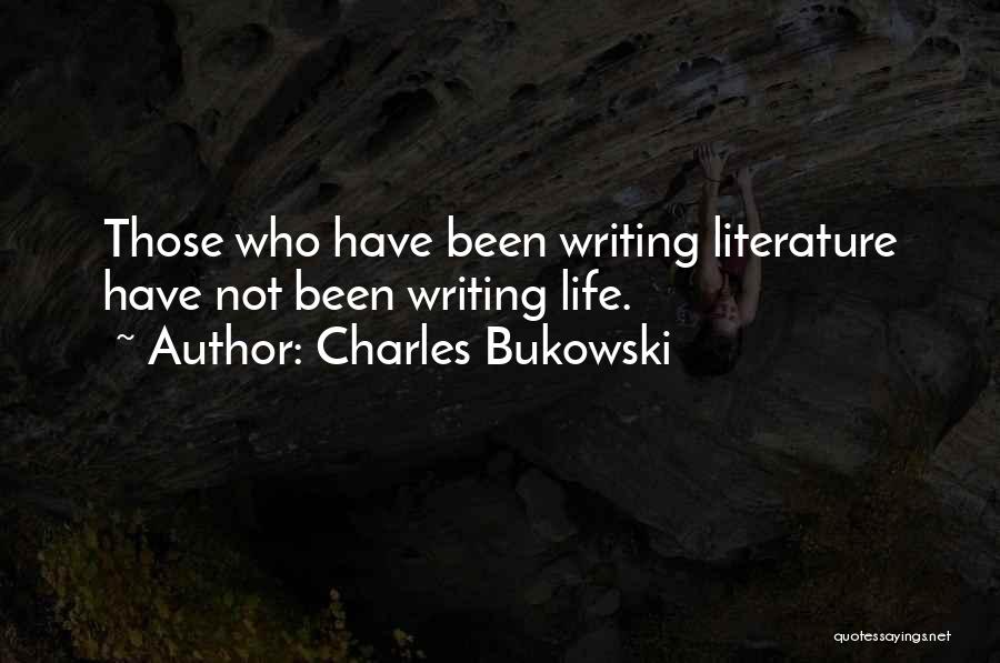 Charles Bukowski Quotes: Those Who Have Been Writing Literature Have Not Been Writing Life.