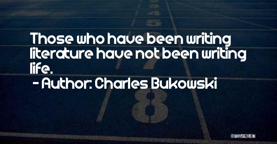 Charles Bukowski Quotes: Those Who Have Been Writing Literature Have Not Been Writing Life.