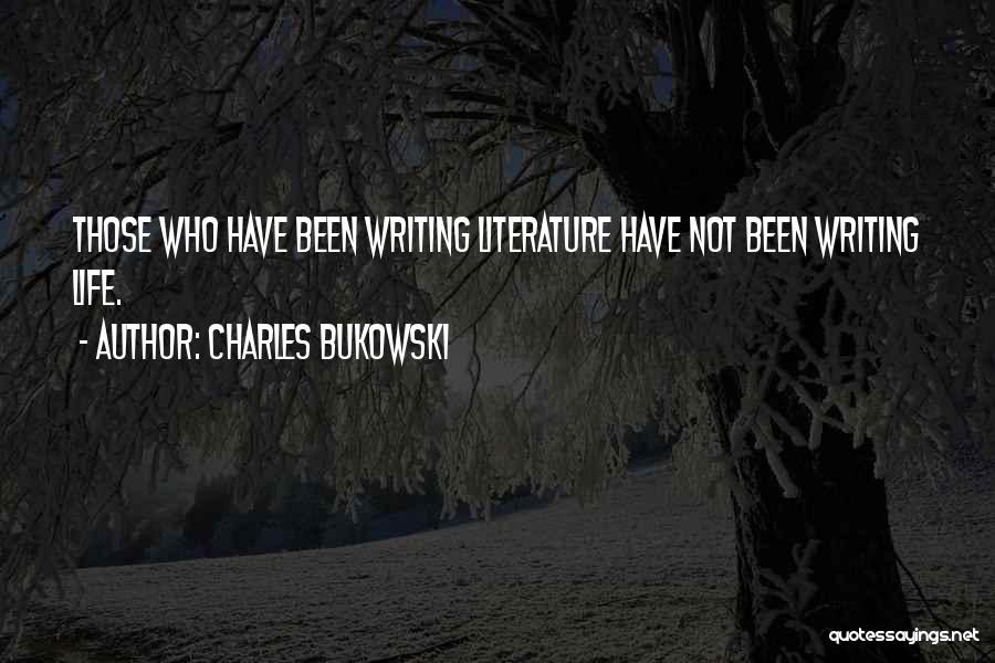 Charles Bukowski Quotes: Those Who Have Been Writing Literature Have Not Been Writing Life.