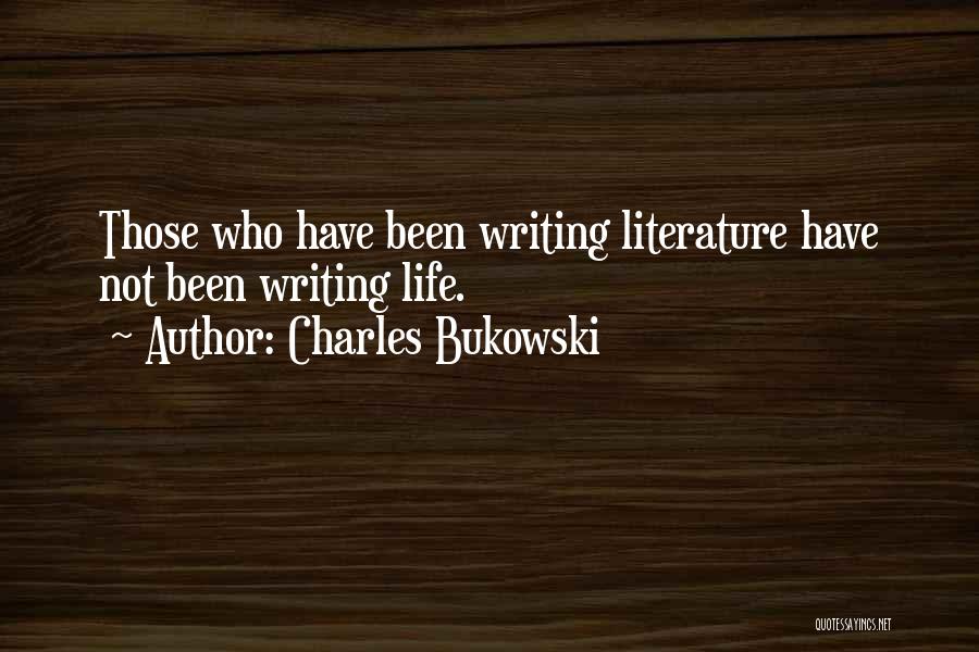 Charles Bukowski Quotes: Those Who Have Been Writing Literature Have Not Been Writing Life.