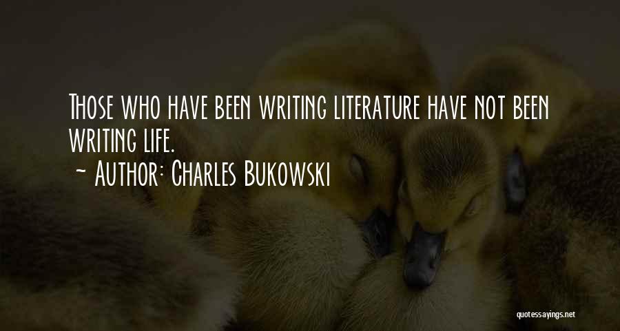 Charles Bukowski Quotes: Those Who Have Been Writing Literature Have Not Been Writing Life.