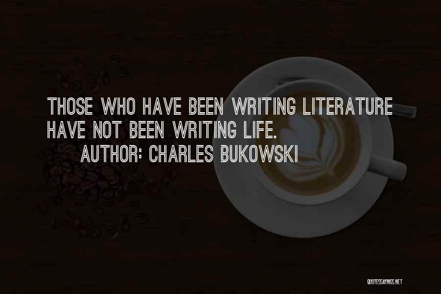 Charles Bukowski Quotes: Those Who Have Been Writing Literature Have Not Been Writing Life.