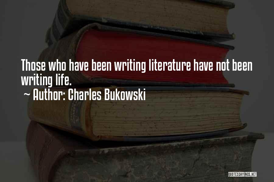 Charles Bukowski Quotes: Those Who Have Been Writing Literature Have Not Been Writing Life.