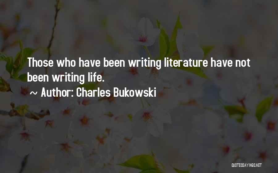 Charles Bukowski Quotes: Those Who Have Been Writing Literature Have Not Been Writing Life.