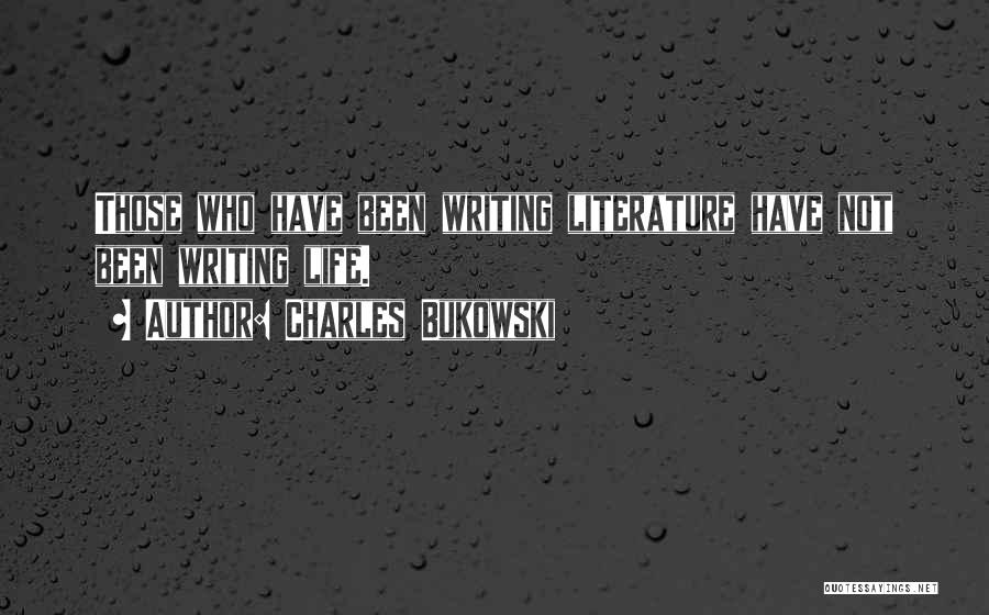 Charles Bukowski Quotes: Those Who Have Been Writing Literature Have Not Been Writing Life.