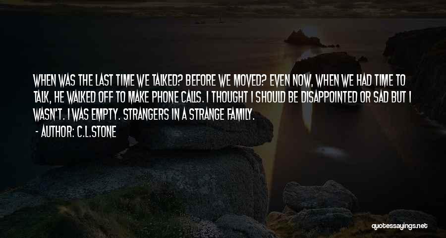 C.L.Stone Quotes: When Was The Last Time We Talked? Before We Moved? Even Now, When We Had Time To Talk, He Walked