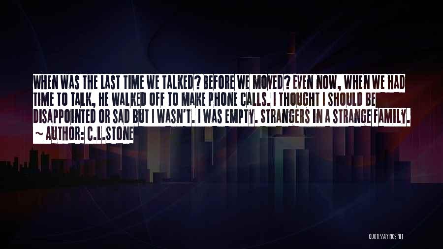 C.L.Stone Quotes: When Was The Last Time We Talked? Before We Moved? Even Now, When We Had Time To Talk, He Walked