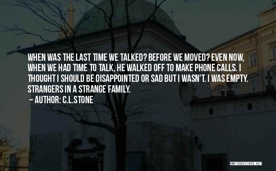 C.L.Stone Quotes: When Was The Last Time We Talked? Before We Moved? Even Now, When We Had Time To Talk, He Walked