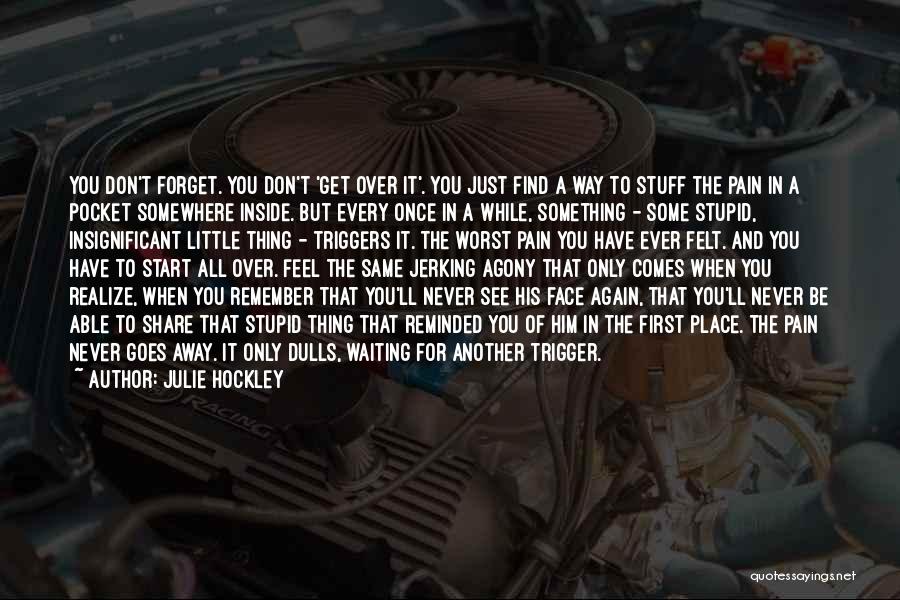 Julie Hockley Quotes: You Don't Forget. You Don't 'get Over It'. You Just Find A Way To Stuff The Pain In A Pocket