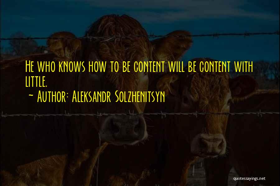 Aleksandr Solzhenitsyn Quotes: He Who Knows How To Be Content Will Be Content With Little.