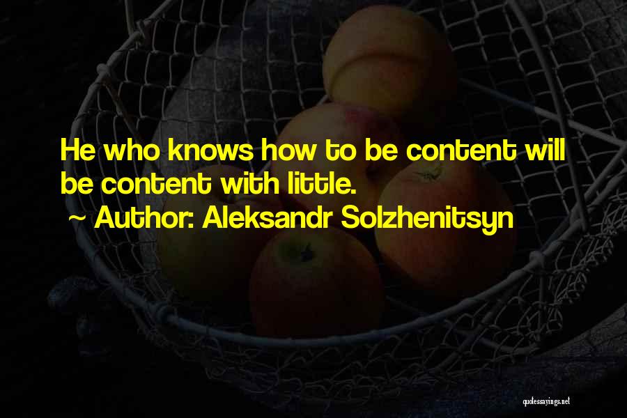 Aleksandr Solzhenitsyn Quotes: He Who Knows How To Be Content Will Be Content With Little.