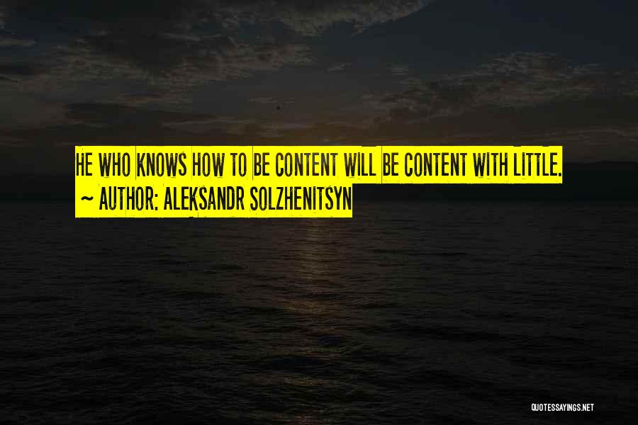 Aleksandr Solzhenitsyn Quotes: He Who Knows How To Be Content Will Be Content With Little.