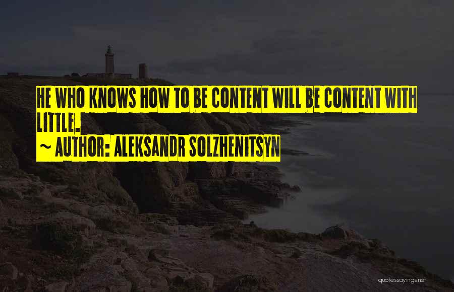 Aleksandr Solzhenitsyn Quotes: He Who Knows How To Be Content Will Be Content With Little.