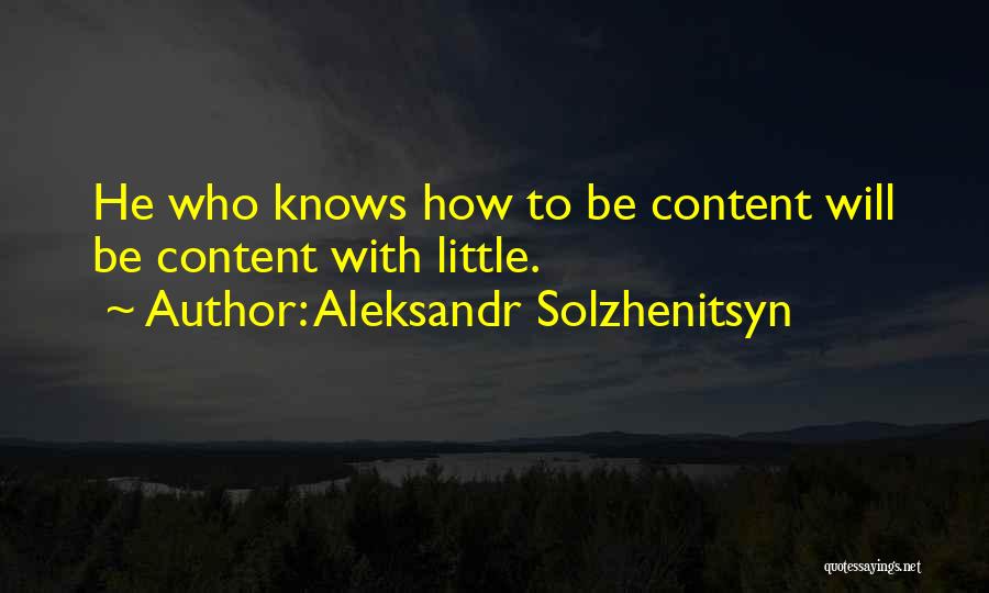 Aleksandr Solzhenitsyn Quotes: He Who Knows How To Be Content Will Be Content With Little.