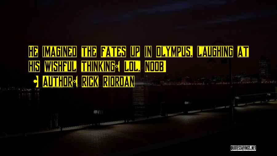 Rick Riordan Quotes: He Imagined The Fates Up In Olympus, Laughing At His Wishful Thinking: Lol, Noob!