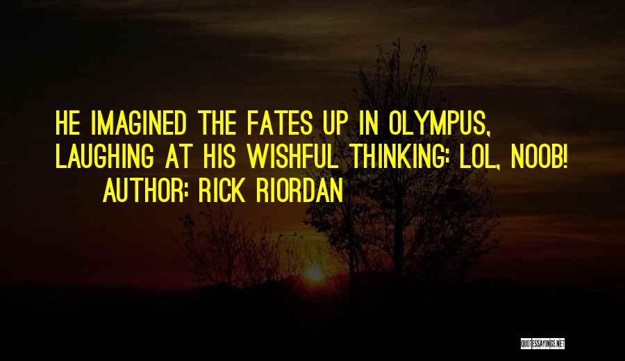 Rick Riordan Quotes: He Imagined The Fates Up In Olympus, Laughing At His Wishful Thinking: Lol, Noob!