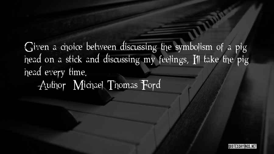 Michael Thomas Ford Quotes: Given A Choice Between Discussing The Symbolism Of A Pig Head On A Stick And Discussing My Feelings, I'll Take