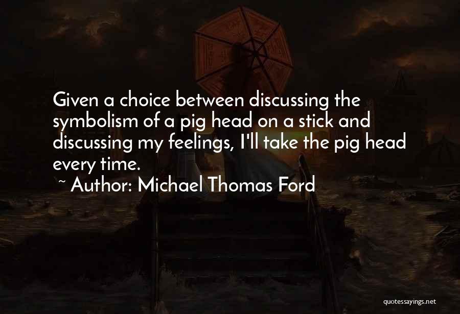 Michael Thomas Ford Quotes: Given A Choice Between Discussing The Symbolism Of A Pig Head On A Stick And Discussing My Feelings, I'll Take