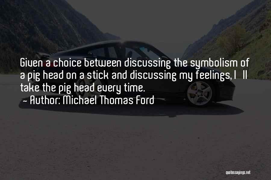 Michael Thomas Ford Quotes: Given A Choice Between Discussing The Symbolism Of A Pig Head On A Stick And Discussing My Feelings, I'll Take