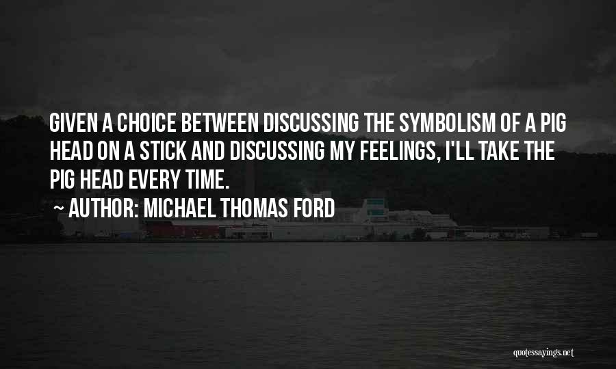 Michael Thomas Ford Quotes: Given A Choice Between Discussing The Symbolism Of A Pig Head On A Stick And Discussing My Feelings, I'll Take